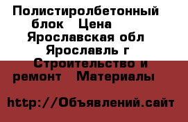 Полистиролбетонный U блок › Цена ­ 300 - Ярославская обл., Ярославль г. Строительство и ремонт » Материалы   